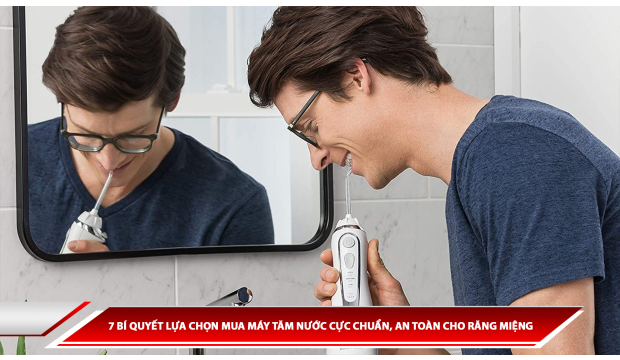 7 BÍ QUYẾT LỰA CHỌN MUA MÁY TĂM NƯỚC CỰC CHUẨN, AN TOÀN CHO RĂNG MIỆNG